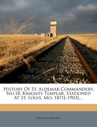 History of St. Aldemar Commandery, No.18, Knights Templar, Stationed at St. Louis, Mo. 1871