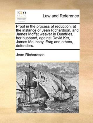 Proof in the Process of Reduction, at the Instance of Jean Richardson, and James Moffat Weaver in Dumfries, Her Husband, Against David Ker, James Moun