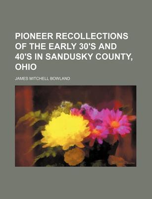 Pioneer Recollections of the Early 30's and 40's in Sandusky County, Ohio