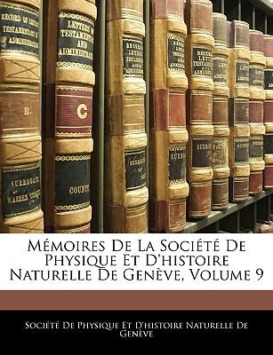 Memoires de La Societe de Physique Et D'Histoire Naturelle de Geneve, Volume 9