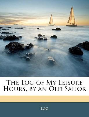 The Log of My Leisure Hours, by an Old Sailor