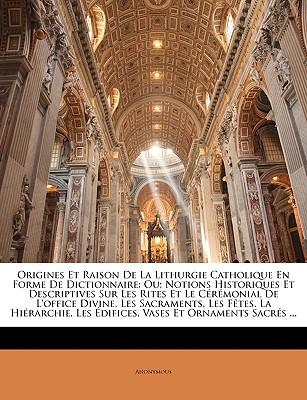 Origines Et Raison de La Lithurgie Catholique En Forme de Dictionnaire