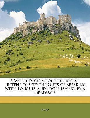A Word Decisive of the Present Pretensions to the Gifts of Speaking with Tongues and Prophesying, by a Graduate