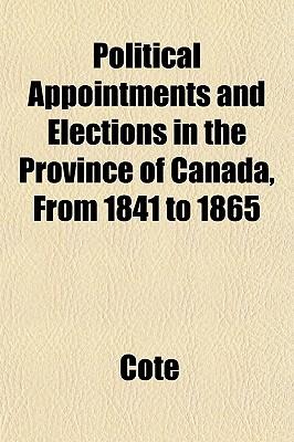 Political Appointments and Elections in the Province of Canada, from 1841 to 1865