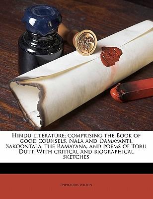 Hindu Literature; Comprising the Book of Good Counsels, Nala and Damayanti, Sakoontala, the Ramayana, and Poems of Toru Dutt. with Critical and Biogra