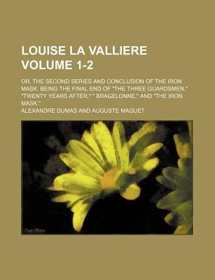 Louise La Valliere Volume 1-2; Or, the Second Series and Conclusion of the Iron Mask. Being the Final End of \The Three Guardsmen