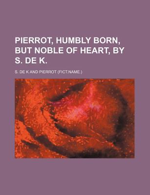 Pierrot, Humbly Born, But Noble of Heart, by S. de K