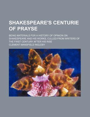 Shakespeare's Centurie of Prayse; Being Materials for a History of Opinion on Shakespeare and His Works, Culled from Writers of the First Century Afte