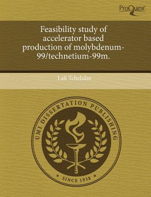 Feasibility Study of Accelerator Based Production of Molybdenum-99/Technetium-99m.