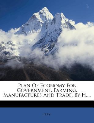 Plan of Economy for Government, Farming, Manufactures and Trade, by H....