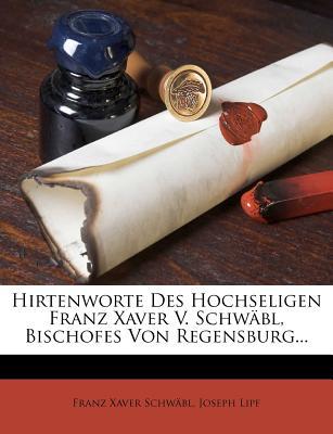Hirtenworte Des Hochseligen Franz Xaver V. Schw?bl, Bischofes Von Regensburg...