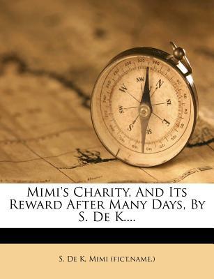 Mimi's Charity, and Its Reward After Many Days, by S. de K....
