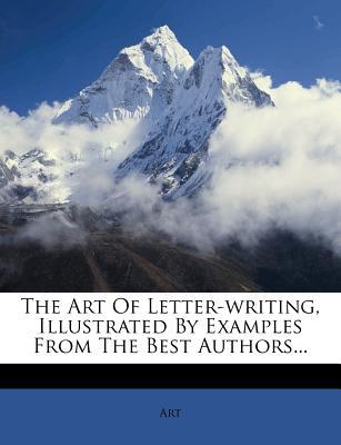 The Art of Letter-Writing, Illustrated by Examples from the Best Authors...