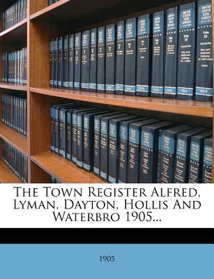 The Town Register Alfred, Lyman, Dayton, Hollis and Waterbro 1905...