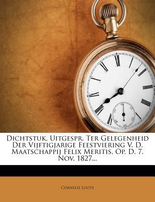 Dichtstuk, Uitgespr. Ter Gelegenheid Der Vijftigjarige Feestviering V. D. Maatschappij Felix Meritis, Op. D. 7. Nov. 1827...