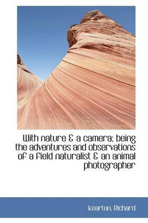 With Nature & a Camera; Being the Adventures and Observations of a Field Naturalist & an Animal Phot