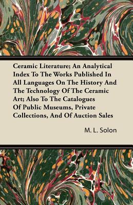 Ceramic Literature; An Analytical Index to the Works Published in All Languages on the History and the Technology of the Ceramic Art; Also to the Cata