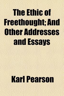 The Ethic of Freethought; And Other Addresses and Essays