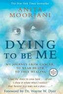 Dying to be Me My Journey from Cancer, to Near Death, to True Healing