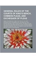 General Rules of the Courts of King's Bench, Common Pleas, and Exchequer of Pleas; Since the Statute 11 Geo. IV & 1 W. IV C. 70