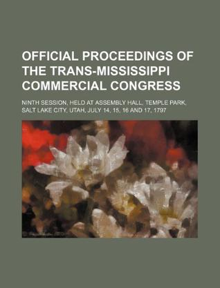 Official Proceedings of the Trans-Mississippi Commercial Congress; Ninth Session, Held at Assembly Hall, Temple Park, Salt Lake City, Utah, July 14, 1