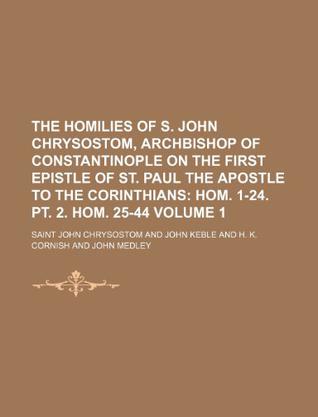 The Homilies of S. John Chrysostom, Archbishop of Constantinople on the First Epistle of St. Paul the Apostle to the Corinthians Volume 1; Hom. 1-24. PT. 2. Hom. 25-44