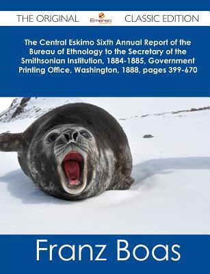 The Central Eskimo Sixth Annual Report of the Bureau of Ethnology to the Secretary of the Smithsonian Institution, 1884-1885, Government Printing Offi
