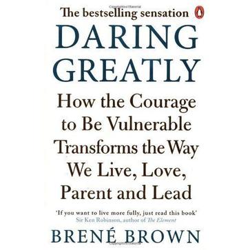 Daring Greatly How the Courage to be Vulnerable Transforms the Way We Live, Love, Parent, and Lead