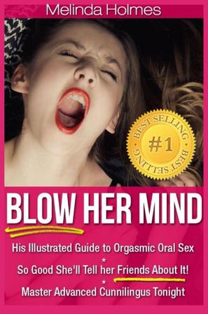 Blow Her Mind:His Illustrated Guide to Orgasmic Oral Sex So Good She'll Tell her Friends About It! Master Advanced Cunnilingus Tonight