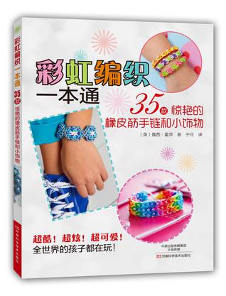 彩虹编织一本通：35款惊艳的橡皮筋手链和小饰物 （国内第一本原版引进、风靡全球的彩虹编织书，英国著名玩具行业的手工艺品设