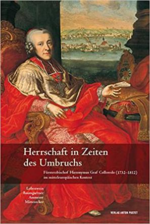 Herrschaft in Zeiten des Umbruchs: Fürsterzbischof Hieronymus Graf Colloredo (1732–1812) im mitteleuropäischen Kontext