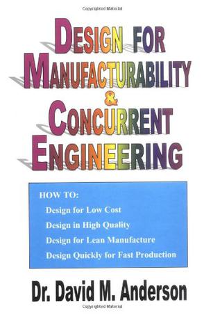 Design for Manufacturability & Concurrent Engineering; How to Design for Low Cost, Design in High Quality, Design for Lean Manufacture, and Design Quickly for Fast Production