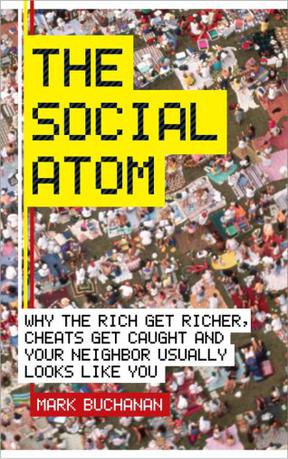 The Social Atom, Why the Rich Get Richer Cheaters Get Caught &Your Neighbor Usually Looks Like You - 2007 publication