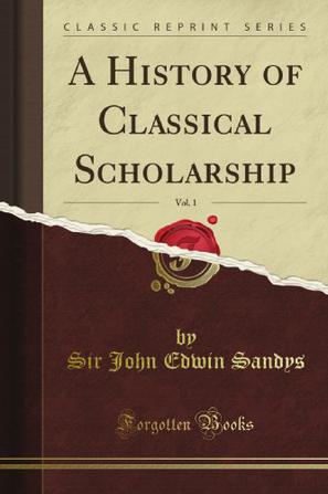 A History of Classical Scholarship, Vol. 1 (Classic Reprint)