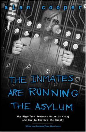 The Inmates Are Running the Asylum : Why High Tech Products Drive Us Crazy and How to Restore the Sanity (2nd Edition)