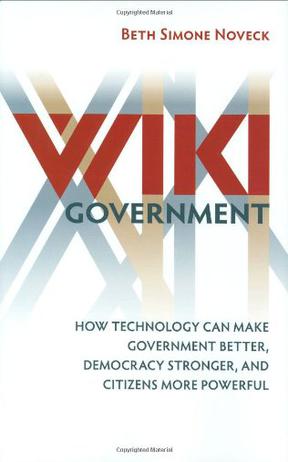Wiki Government: How Technology Can Make Government Better, Democracy Stronger, and Citizens More Powerful