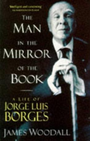 The Man in the Mirror of the Book - A Life of Jorge Luis Borges