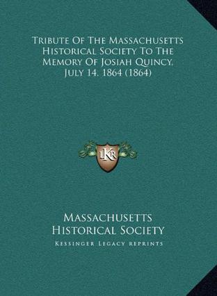 Tribute of the Massachusetts Historical Society to the Memortribute of the Massachusetts Historical Society to the Memory of Josiah Quincy, July 14, 1